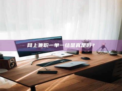 伊春网上兼职一单一结是真是假？