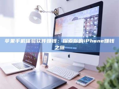 伊春苹果手机体验软件赚钱：探索你的iPhone赚钱之旅
