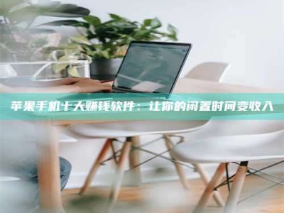 伊春苹果手机十大赚钱软件：让你的闲置时间变收入