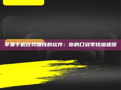 伊春苹果手机任务赚钱的软件：你的口袋零钱加速器