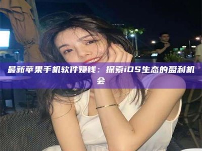 伊春最新苹果手机软件赚钱：探索iOS生态的盈利机会