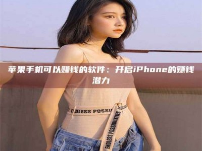 伊春苹果手机可以赚钱的软件：开启iPhone的赚钱潜力