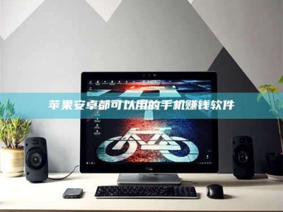 伊春苹果安卓都可以用的手机赚钱软件