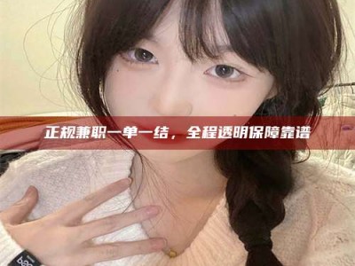 伊春正规兼职一单一结，全程透明保障靠谱