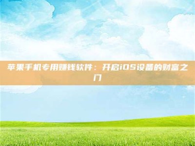 伊春苹果手机专用赚钱软件：开启iOS设备的财富之门